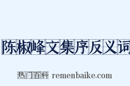 陈椒峰文集序反义词是什么意思的图片
